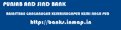 PUNJAB AND SIND BANK  RAJASTHAN GANGANAGAR KESHRISINGHPUR KESRI SINGH PUR  banks information 